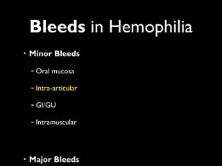 Bleeds in Hemophilia
• Minor Bleeds

 – Oral mucosa

 – Intra-articular

 – GI/GU

 – Intramuscular




• Major Bleeds
 