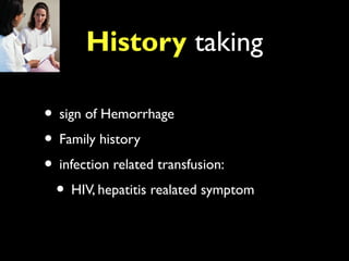 History taking

• sign of Hemorrhage
• Family history
• infection related transfusion:
 • HIV, hepatitis realated symptom
 