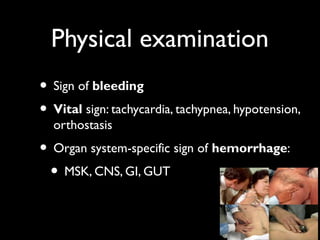 Physical examination
• Sign of bleeding
• Vital sign: tachycardia, tachypnea, hypotension,
  orthostasis
• Organ system-specific sign of hemorrhage:
 • MSK, CNS, GI, GUT
 