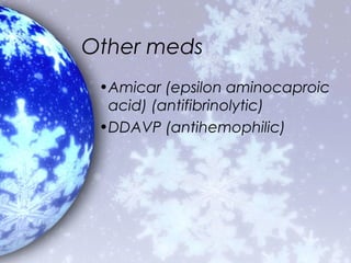 Other meds
 •Amicar (epsilon aminocaproic
  acid) (antifibrinolytic)
 •DDAVP (antihemophilic)
 