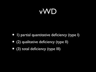 vWD

• 1) partial quantitative deficiency (type I)
• (2) qualitative deficiency (type II)
• (3) total deficiency (type III)
 