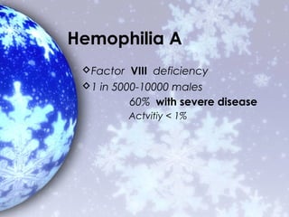 Hemophilia A
 Factor VIII deficiency
 1 in 5000-10000 males
          60% with severe disease
         Actvitiy < 1%
 