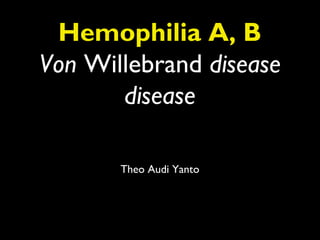 Hemophilia A, B
Von Willebrand disease
       disease

       Theo Audi Yanto
 