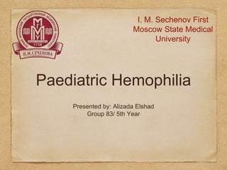 Paediatric Hemophilia
I. M. Sechenov First
Moscow State Medical
University
Presented by: Alizada Elshad
Group 83/ 5th Year
 