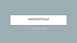 HAEMOPHILIA
A Coagulation Disorder
 