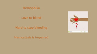 Hemophilia
Love to bleed
Hard to stop bleeding
Hemostasis is impaired
 