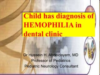 Child has diagnosis of
HEMOPHILIA in
dental clinic
Dr Hussein H. Abdeldayem, MD
Professor of Pediatrics
Pediatric Neurology Consultant
 
