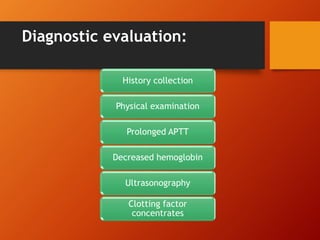 Diagnostic evaluation:
History collection
Physical examination
Prolonged APTT
Decreased hemoglobin
Ultrasonography
Clotting factor
concentrates
 