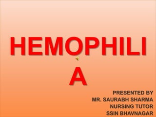 HEMOPHILI
A PRESENTED BY
MR. SAURABH SHARMA
NURSING TUTOR
SSIN BHAVNAGAR
 