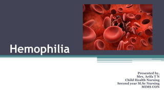 Hemophilia
Presented by,
Mrs. Arifa T N
Child Health Nursing
Second year M.Sc Nursing
MIMS CON
 