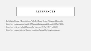 REFERENCES
 Dr Suhasis Mondal “Hemophilia ppt” (Dr R. Ahmed Dental College and Hospital).
 https://www.slideshare.net/bhatch457/hemophilia (accessed 20 April 2017 at19h00).
 https://www.cdc.gov/ncbddd/hemophilia/ (accessed 20 April 2017 at 20h00)
 https://www.mayoclinic.org/diseases-conditions/hemophilia/symptoms-causes
 