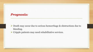 Prognosis:
 Death may occur due to serious hemorrhage & obstructions due to
bleeding.
 Cripple patients may need rehabilitative services.
 