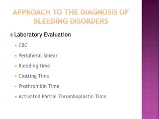  Laboratory Evaluation
 CBC
 Peripheral Smear
 Bleeding time
 Clotting Time
 Prothrombin Time
 Activated Partial Thromboplastin Time
 