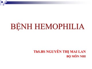 BỆNH HEMOPHILIA
ThS.BS NGUYỄN THỊ MAI LAN
BỘ MÔN NHI
 
