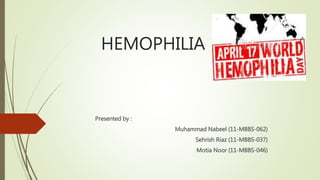 HEMOPHILIA
Presented by :
Muhammad Nabeel (11-MBBS-062)
Sehrish Riaz (11-MBBS-037)
Motia Noor (11-MBBS-046)
 