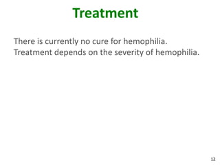 Treatment
There is currently no cure for hemophilia.
Treatment depends on the severity of hemophilia.




                                                   12
 