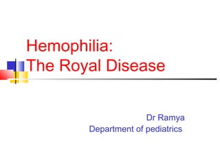 Hemophilia:
The Royal Disease
Dr Ramya
Department of pediatrics
 