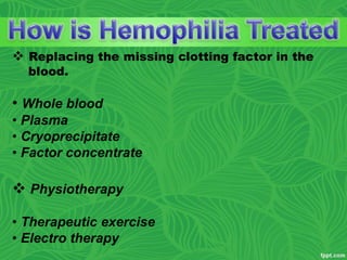  Replacing the missing clotting factor in the
blood.
• Whole blood
• Plasma
• Cryoprecipitate
• Factor concentrate
 Physiotherapy
• Therapeutic exercise
• Electro therapy
 