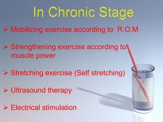  Mobilizing exercise according to R.O.M
 Strengthening exercise according to
muscle power
 Stretching exercise (Self stretching)
 Ultrasound therapy
 Electrical stimulation
 