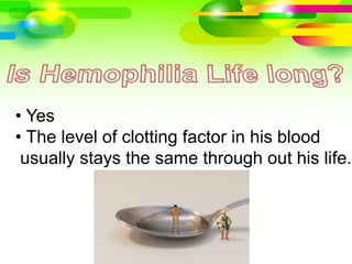 • Yes
• The level of clotting factor in his blood
usually stays the same through out his life.
 