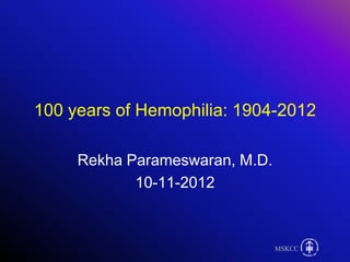 MSKCCMSKCCMSKCCMSKCC
100 years of Hemophilia: 1904-2012
Rekha Parameswaran, M.D.
10-11-2012
 