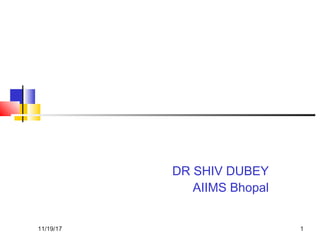 DR SHIV DUBEY
AIIMS Bhopal
11/19/17 1
 