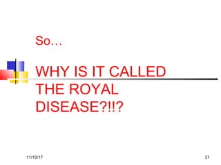 So…
WHY IS IT CALLED
THE ROYAL
DISEASE?!!?
11/19/17 31
 