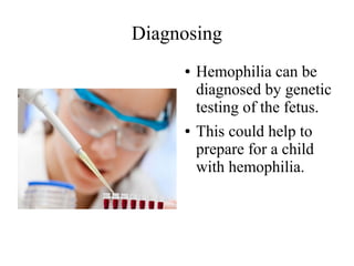 Diagnosing
●

●

Hemophilia can be
diagnosed by genetic
testing of the fetus.
This could help to
prepare for a child
with hemophilia.

 