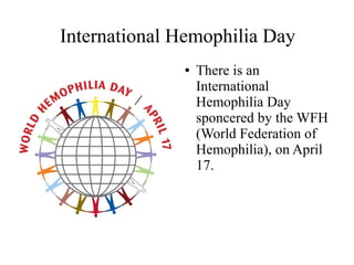 International Hemophilia Day
●

There is an
International
Hemophilia Day
sponcered by the WFH
(World Federation of
Hemophilia), on April
17.

 