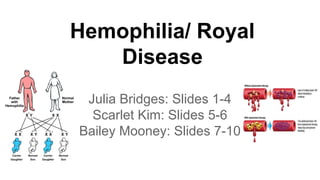 Hemophilia/ Royal
Disease
Julia Bridges: Slides 1-4
Scarlet Kim: Slides 5-6
Bailey Mooney: Slides 7-10
 