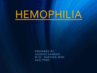 HEMOPHILIA
PREPARED BY:
JAGDISH SAMBAD
M.SC. NURSING-MSN
ASSI.PROF.
 