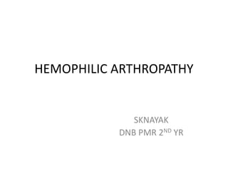 HEMOPHILIC ARTHROPATHY
SKNAYAK
DNB PMR 2ND YR
 