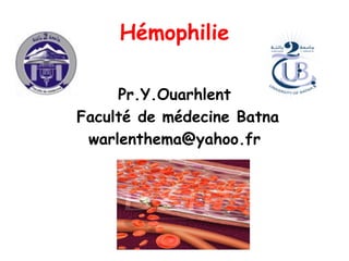 Hémophilie
Pr.Y.Ouarhlent
Faculté de médecine Batna
warlenthema@yahoo.fr
 