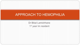 Dr Bikal Lamichhane
1st year Im resident
APPROACH TO HEMOPHILIA
 