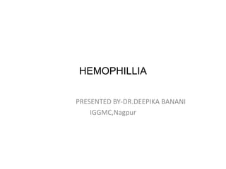 HEMOPHILLIA
PRESENTED BY-DR.DEEPIKA BANANI
IGGMC,Nagpur
 