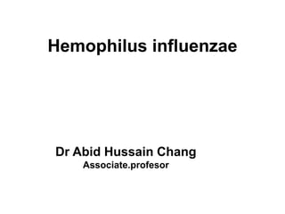 Hemophilus influenzae
Dr Abid Hussain Chang
Associate.profesor
 
