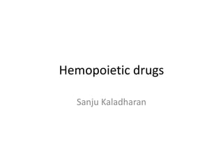 Hemopoietic drugs
Sanju Kaladharan
 