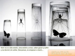 Vivir no es sólo existir, sino existir y crear, saber gozar y sufrir
y no dormir sin soñar. Descansar, es empezar a morir…
 