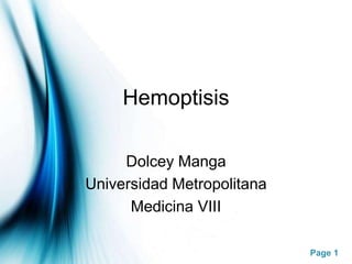 Page 1 
Hemoptisis 
Dolcey Manga 
Universidad Metropolitana 
Medicina VIII 
 