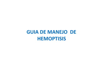 GUIA DE MANEJO DE
HEMOPTISIS
 