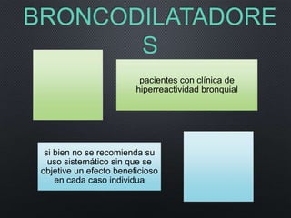 BRONCODILATADORE
S
pacientes con clínica de
hiperreactividad bronquial
si bien no se recomienda su
uso sistemático sin que se
objetive un efecto beneficioso
en cada caso individua
 