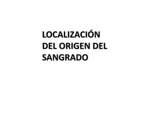 LOCALIZACIÓN
DEL ORIGEN DEL
SANGRADO
 