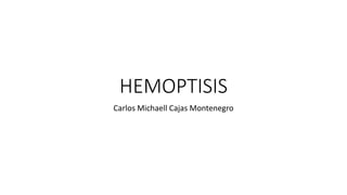 HEMOPTISIS
Carlos Michaell Cajas Montenegro
 