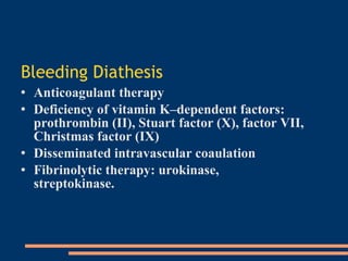 Bleeding Diathesis   Anticoagulant therapy   Deficiency of vitamin K–dependent factors: prothrombin (II), Stuart factor (X), factor VII, Christmas factor (IX)‏ Disseminated intravascular coaulation Fibrinolytic therapy: urokinase ,  streptokinase. 