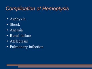 Complication of Hemoptysis  Asphyxia Shock Anemia Renal failure Atelectasis Pulmonary infection 