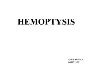 HEMOPTYSIS



        Sanjay Kumar S
        080201376
 
