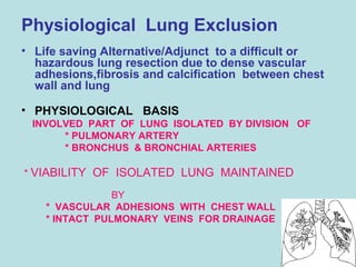 Physiological Lung Exclusion 
• Life saving Alternative/Adjunct to a difficult or 
hazardous lung resection due to dense v...