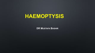 HAEMOPTYSIS
DR MUSTAFA BASHIR
 