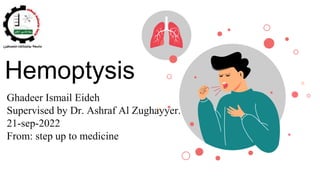 Hemoptysis
Ghadeer Ismail Eideh
Supervised by Dr. Ashraf Al Zughayyer.
21-sep-2022
From: step up to medicine
 