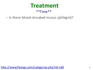 Treatment
                        **Time**
   -- Is there blood-streaked mucus (phlegm)?




http://www.fitango.com/categories.php?id=160    7
 